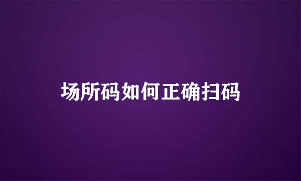 场所码如何正确扫码