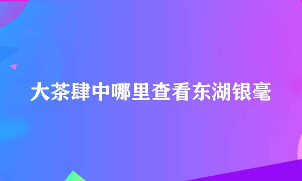 大茶肆中哪里查看东湖银毫