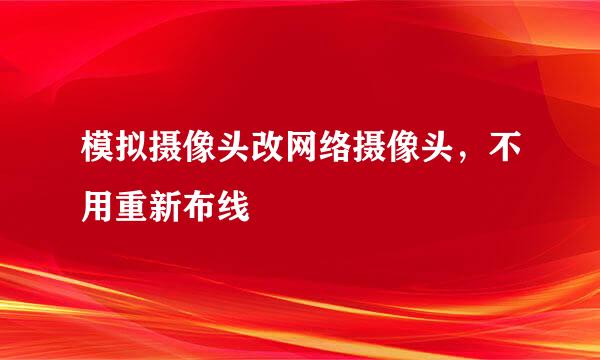 模拟摄像头改网络摄像头，不用重新布线
