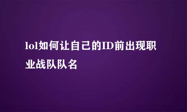 lol如何让自己的ID前出现职业战队队名