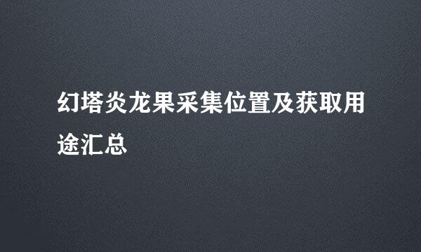 幻塔炎龙果采集位置及获取用途汇总