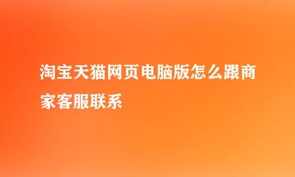 淘宝天猫网页电脑版怎么跟商家客服联系