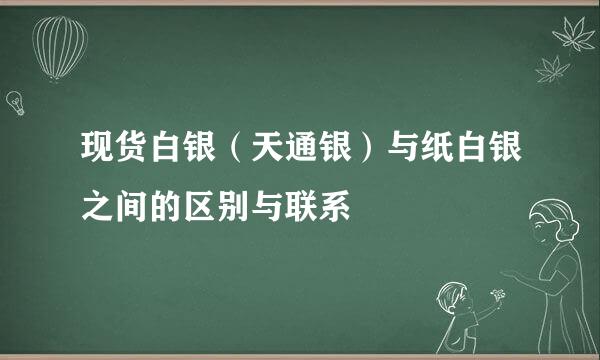 现货白银（天通银）与纸白银之间的区别与联系