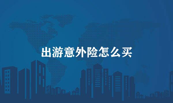 出游意外险怎么买