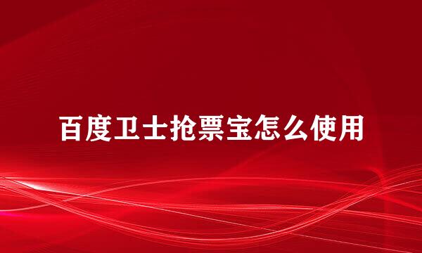 百度卫士抢票宝怎么使用