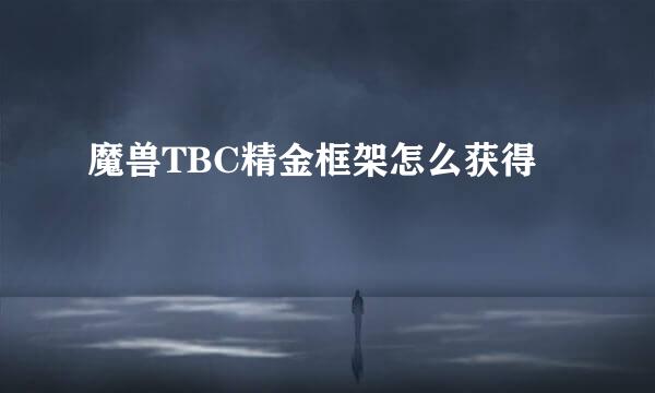 魔兽TBC精金框架怎么获得