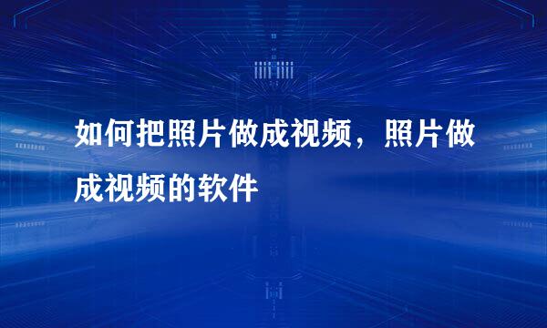 如何把照片做成视频，照片做成视频的软件