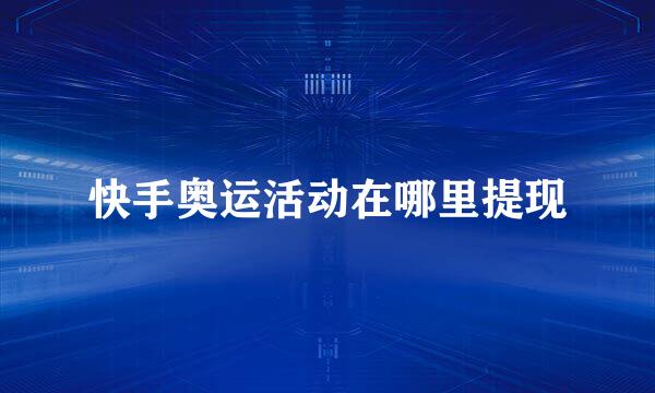 快手奥运活动在哪里提现