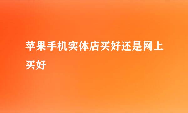 苹果手机实体店买好还是网上买好