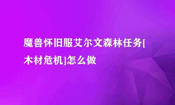 魔兽怀旧服艾尔文森林任务[木材危机]怎么做