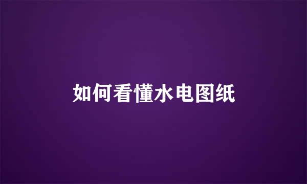 如何看懂水电图纸