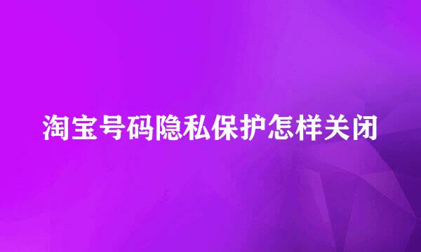 淘宝号码隐私保护怎样关闭