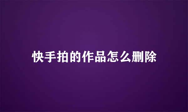 快手拍的作品怎么删除