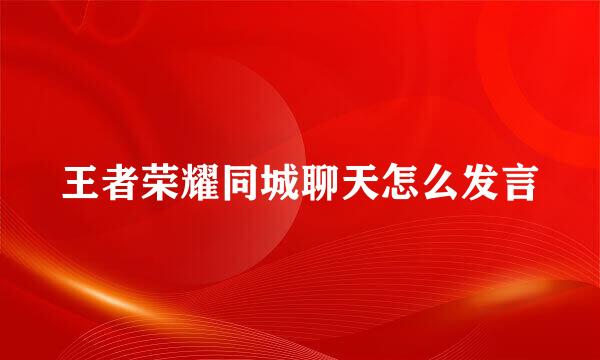王者荣耀同城聊天怎么发言