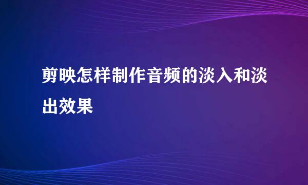 剪映怎样制作音频的淡入和淡出效果