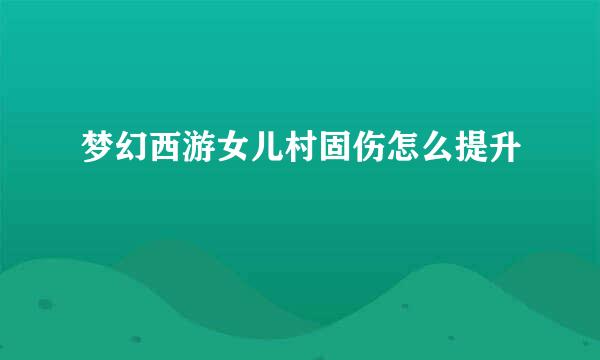 梦幻西游女儿村固伤怎么提升