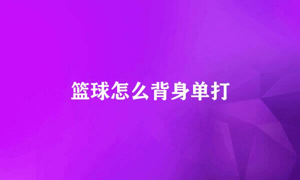 篮球怎么背身单打