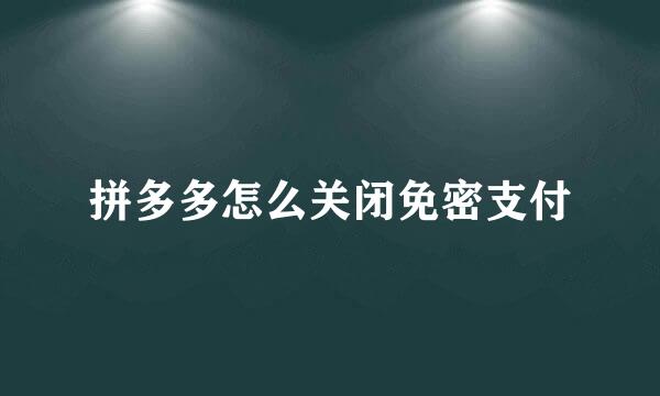 拼多多怎么关闭免密支付