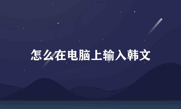 怎么在电脑上输入韩文