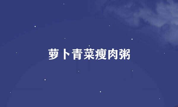 萝卜青菜瘦肉粥