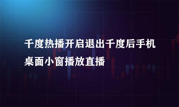 千度热播开启退出千度后手机桌面小窗播放直播