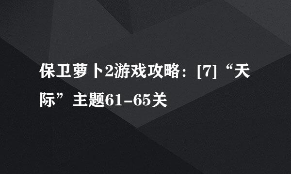 保卫萝卜2游戏攻略：[7]“天际”主题61-65关