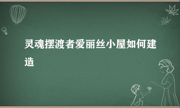 灵魂摆渡者爱丽丝小屋如何建造