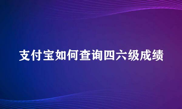 支付宝如何查询四六级成绩
