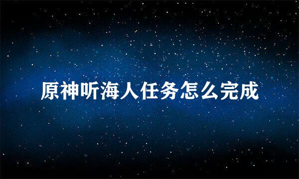 原神听海人任务怎么完成