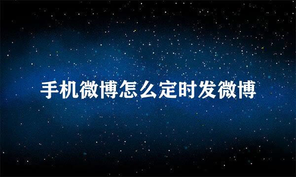 手机微博怎么定时发微博