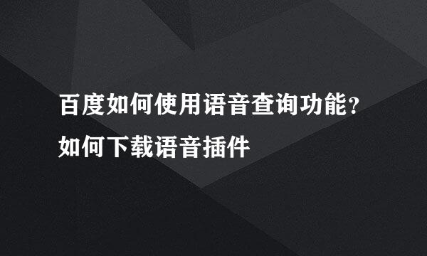 百度如何使用语音查询功能？如何下载语音插件