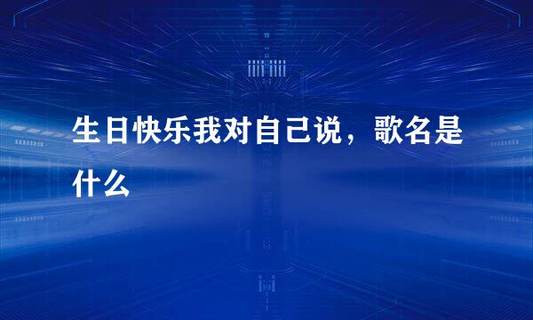 生日快乐我对自己说,歌名是什么