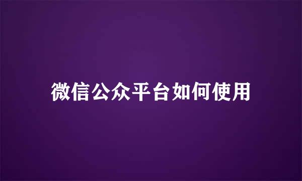 微信公众平台如何使用