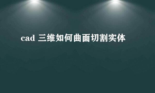 cad 三维如何曲面切割实体