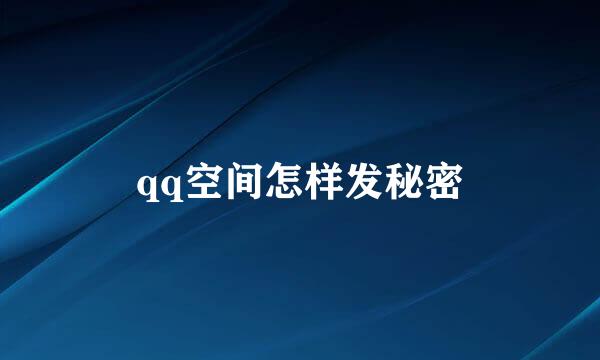 qq空间怎样发秘密