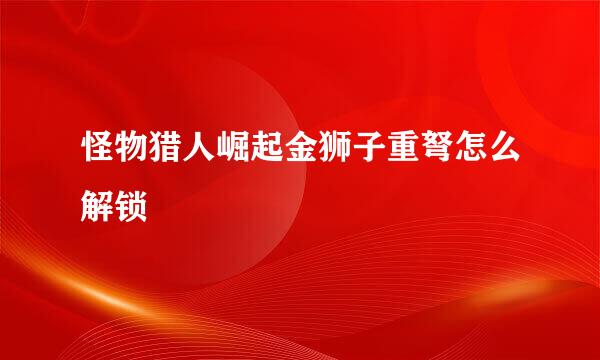 怪物猎人崛起金狮子重弩怎么解锁