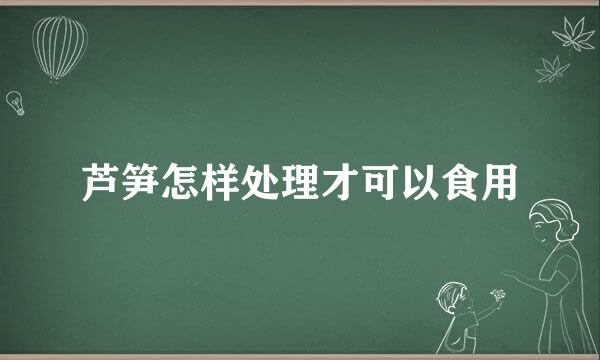 芦笋怎样处理才可以食用