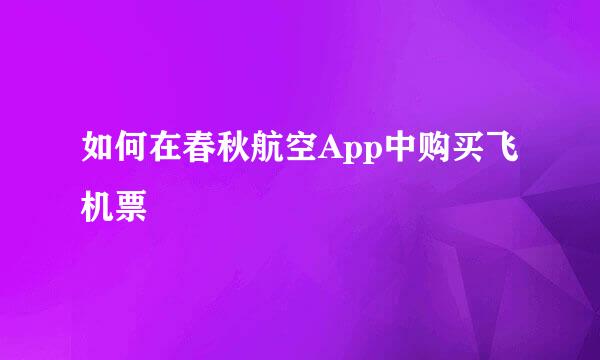 如何在春秋航空App中购买飞机票