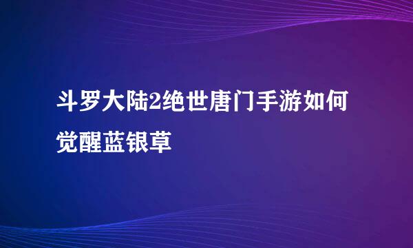 斗罗大陆2绝世唐门手游如何觉醒蓝银草