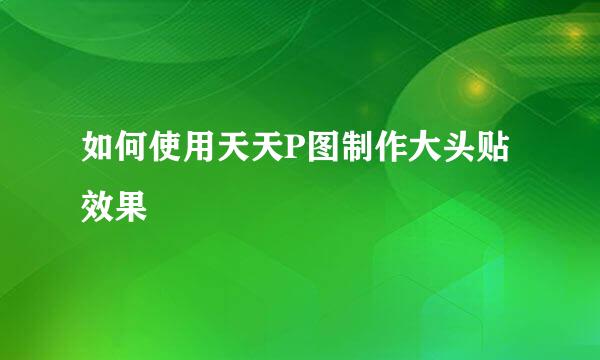 如何使用天天P图制作大头贴效果
