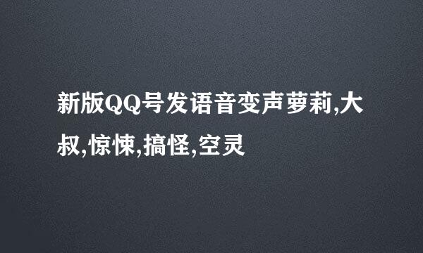 新版QQ号发语音变声萝莉,大叔,惊悚,搞怪,空灵