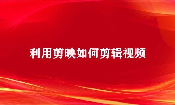 利用剪映如何剪辑视频