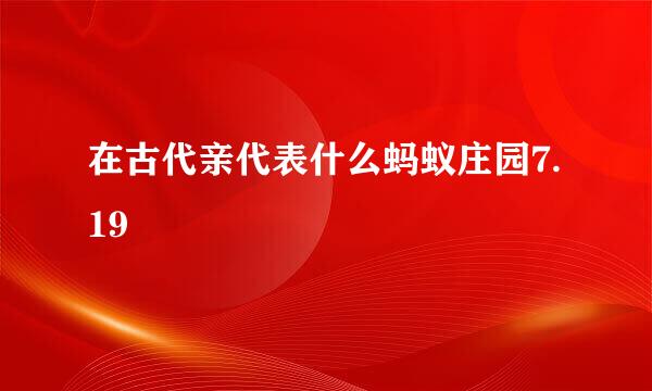 在古代亲代表什么蚂蚁庄园7.19