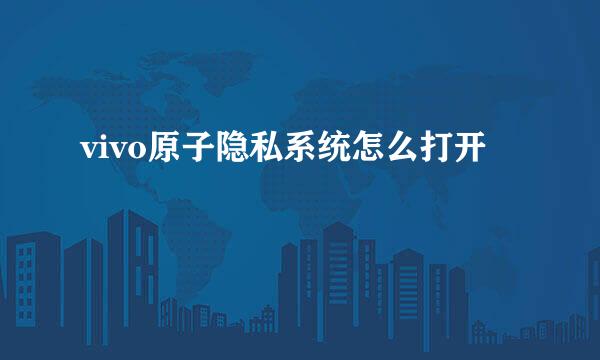vivo原子隐私系统怎么打开