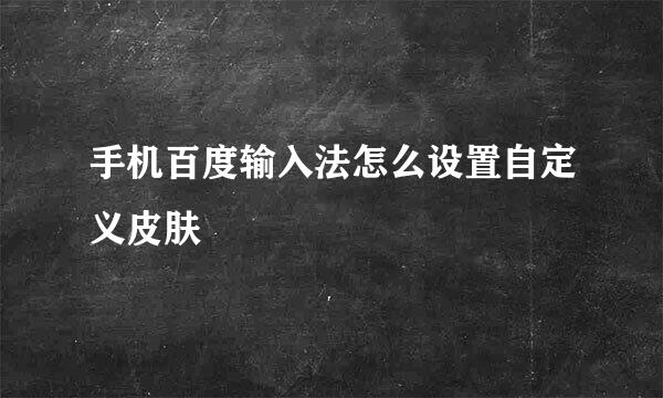 手机百度输入法怎么设置自定义皮肤