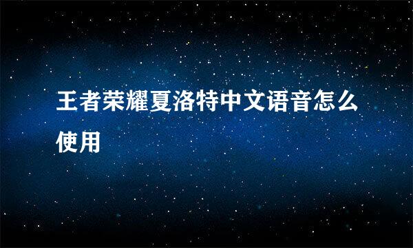 王者荣耀夏洛特中文语音怎么使用