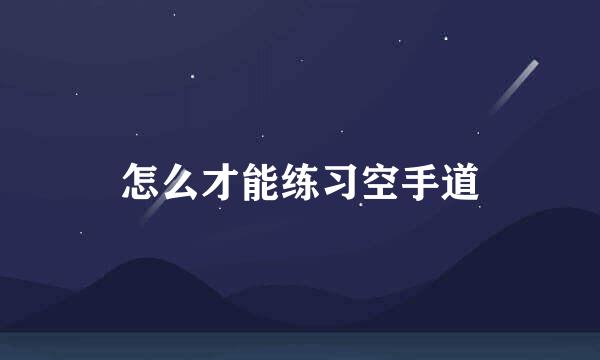 怎么才能练习空手道