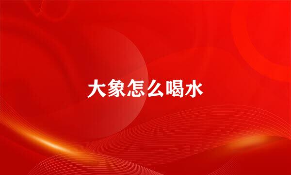 大象怎么喝水