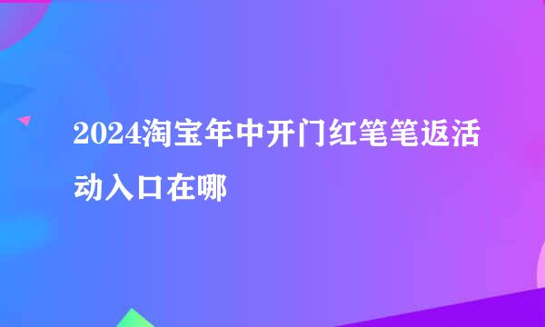 2024淘宝年中开门红笔笔返活动入口在哪