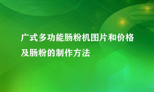 广式多功能肠粉机图片和价格及肠粉的制作方法